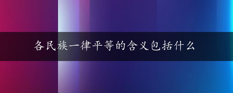 各民族一律平等的含义包括什么