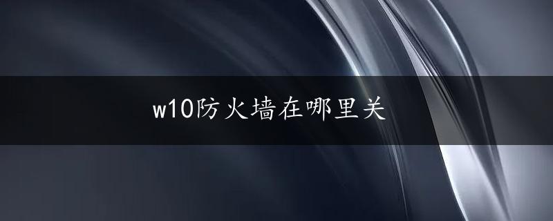 w10防火墙在哪里关