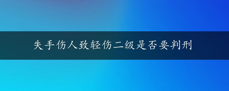 失手伤人致轻伤二级是否要判刑