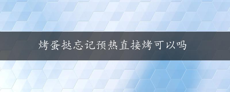 烤蛋挞忘记预热直接烤可以吗