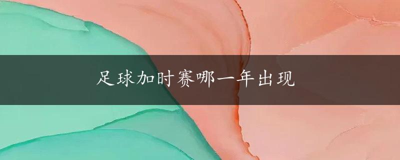 足球加时赛哪一年出现