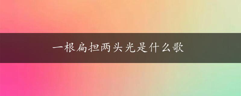 一根扁担两头光是什么歌