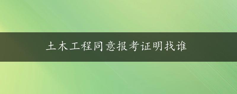 土木工程同意报考证明找谁