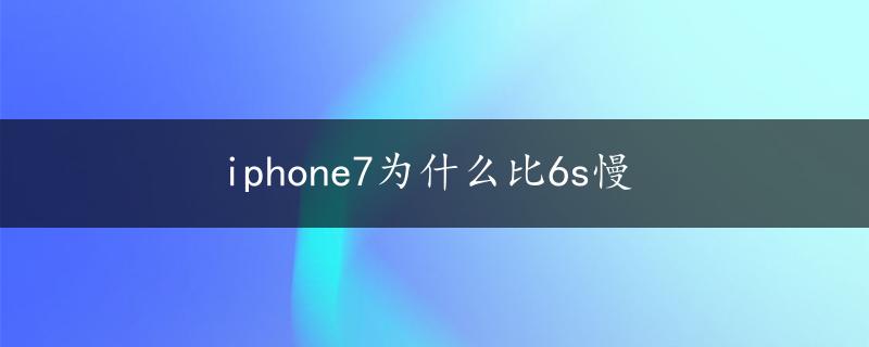 iphone7为什么比6s慢