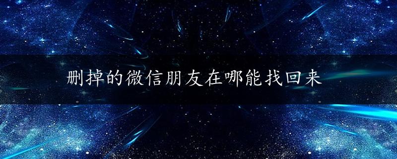 删掉的微信朋友在哪能找回来