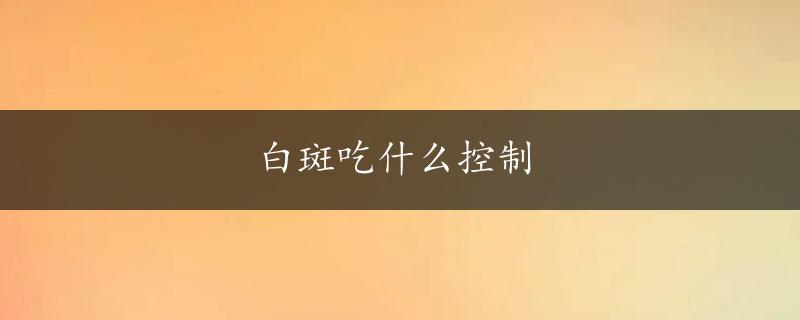 白斑吃什么控制