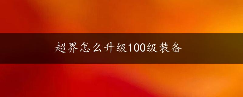 超界怎么升级100级装备