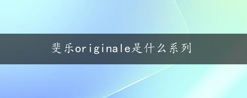 斐乐originale是什么系列