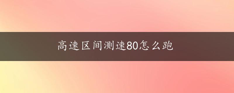 高速区间测速80怎么跑