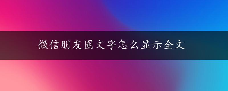 微信朋友圈文字怎么显示全文