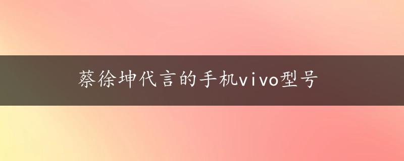 蔡徐坤代言的手机vivo型号