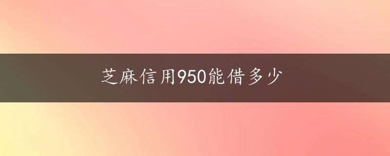 芝麻信用950能借多少