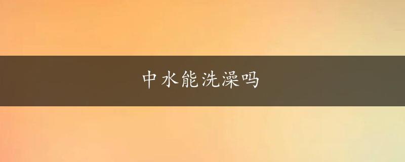 中水能洗澡吗