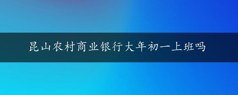 昆山农村商业银行大年初一上班吗