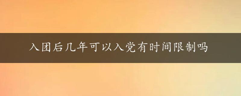 入团后几年可以入党有时间限制吗