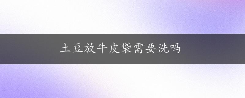 土豆放牛皮袋需要洗吗