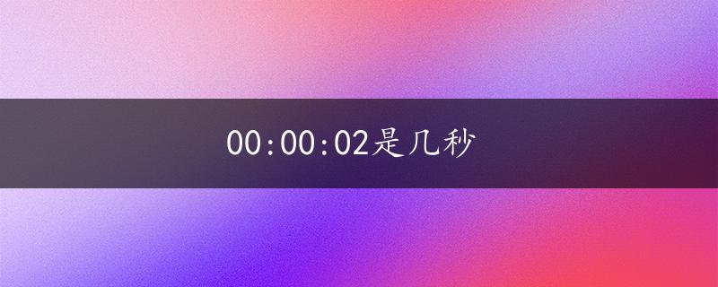 00:00:02是几秒