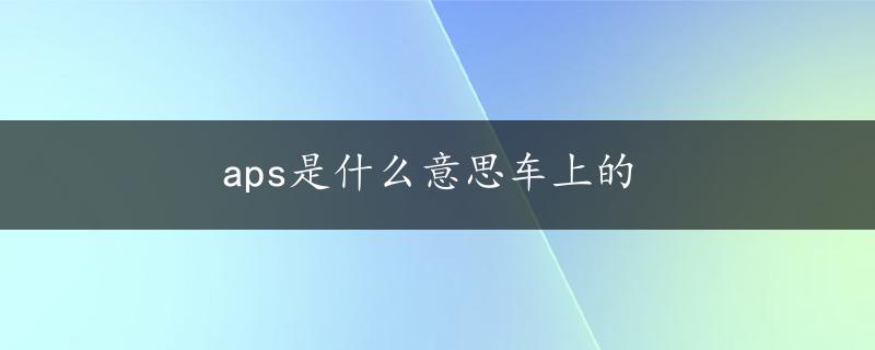 aps是什么意思车上的