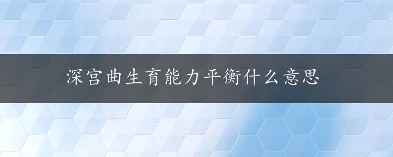 深宫曲生育能力平衡什么意思