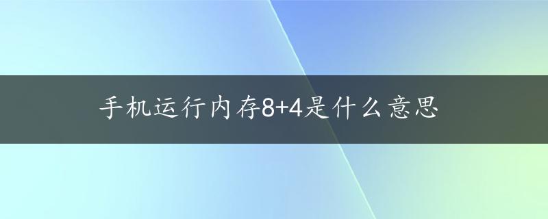 手机运行内存8+4是什么意思