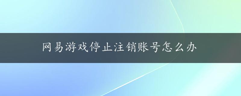 网易游戏停止注销账号怎么办