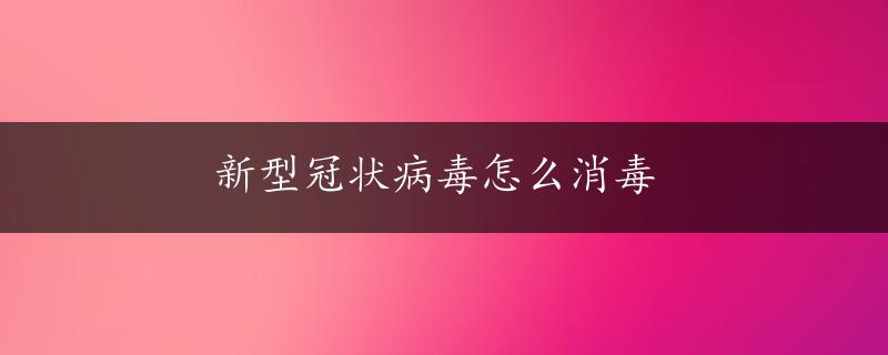 新型冠状病毒怎么消毒