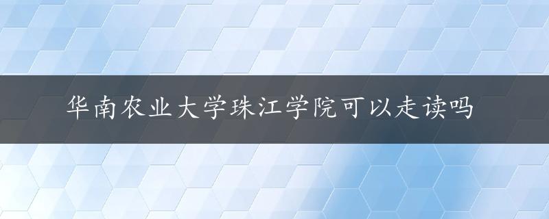 华南农业大学珠江学院可以走读吗