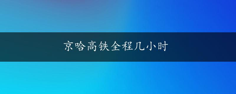 京哈高铁全程几小时