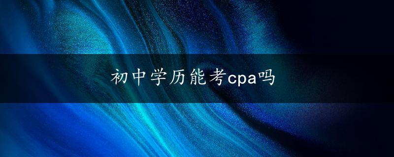 初中学历能考cpa吗