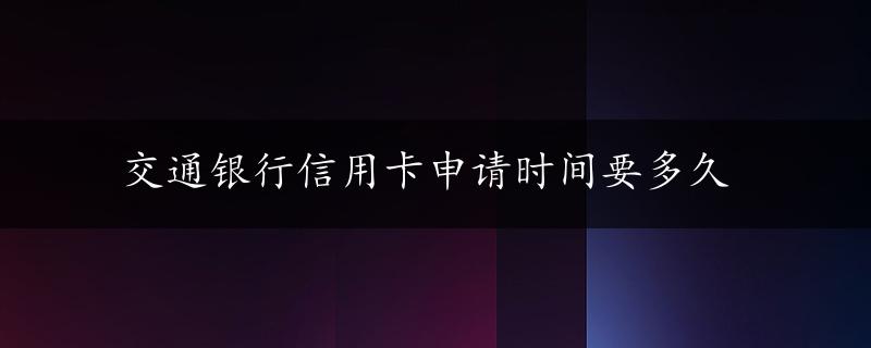 交通银行信用卡申请时间要多久