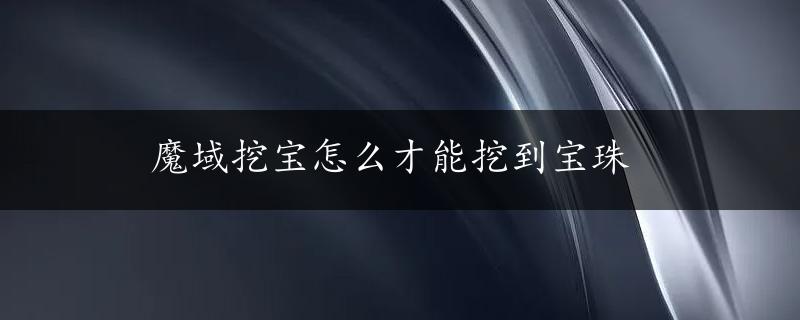 魔域挖宝怎么才能挖到宝珠