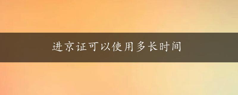 进京证可以使用多长时间