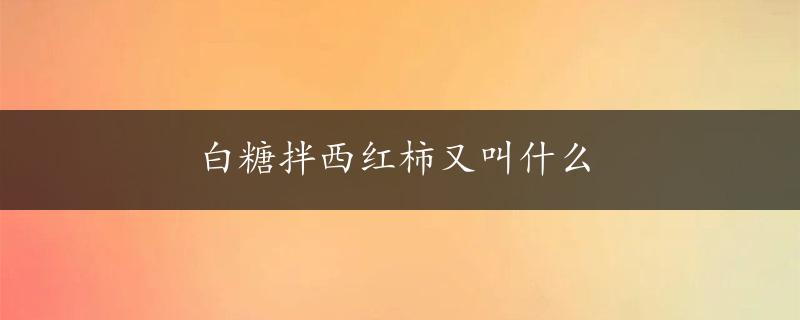 白糖拌西红柿又叫什么