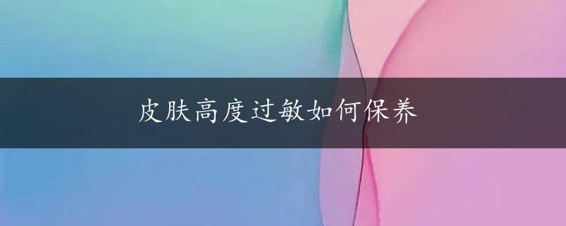 皮肤高度过敏如何保养