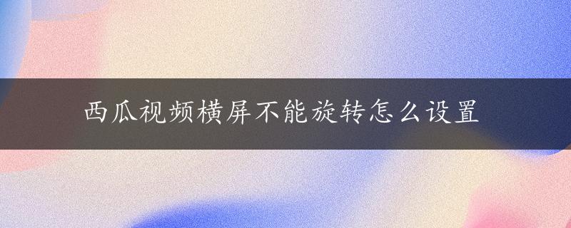 西瓜视频横屏不能旋转怎么设置