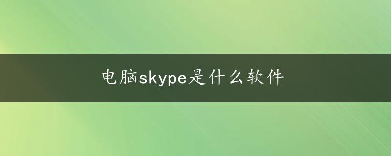 电脑skype是什么软件