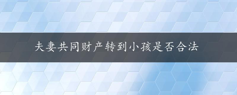 夫妻共同财产转到小孩是否合法