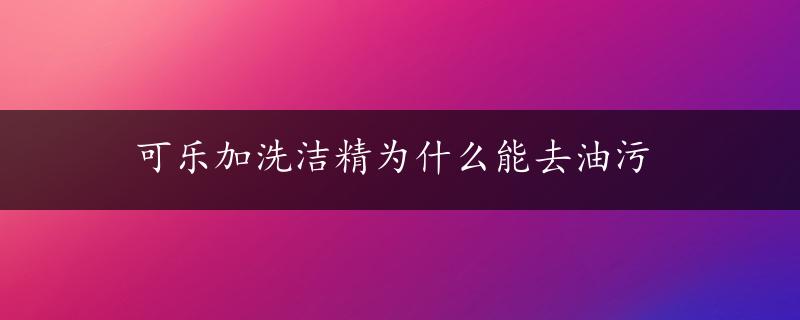 可乐加洗洁精为什么能去油污