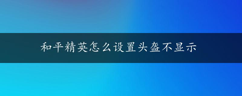 和平精英怎么设置头盔不显示