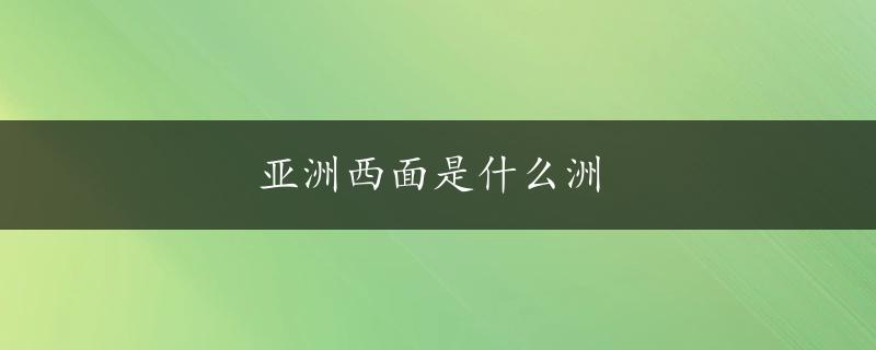 亚洲西面是什么洲