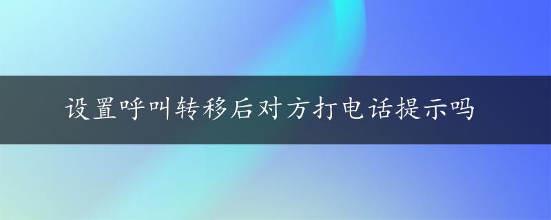 设置呼叫转移后对方打电话提示吗