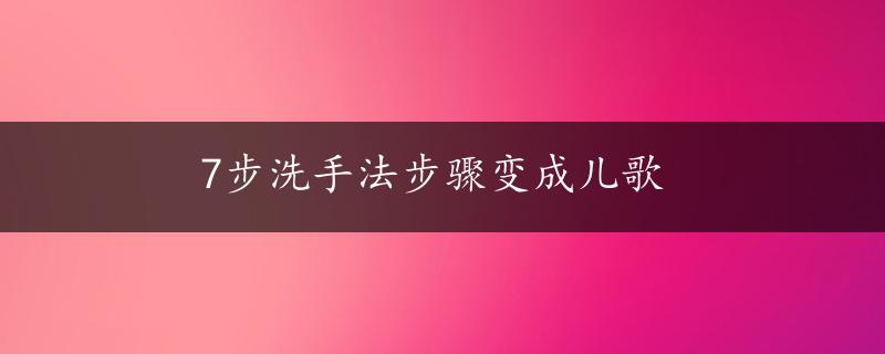 7步洗手法步骤变成儿歌