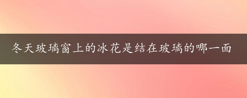 冬天玻璃窗上的冰花是结在玻璃的哪一面