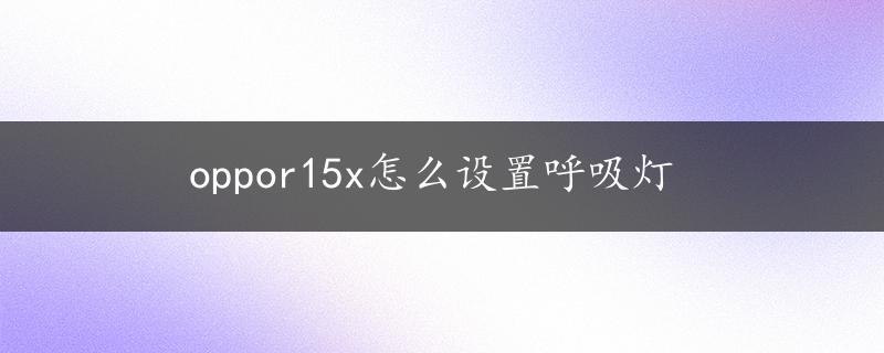 oppor15x怎么设置呼吸灯