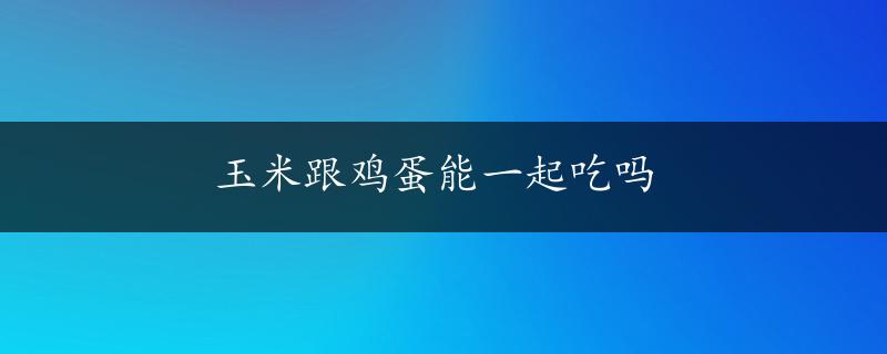 玉米跟鸡蛋能一起吃吗