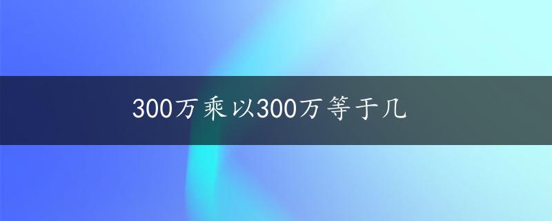 300万乘以300万等于几