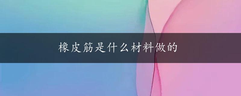 橡皮筋是什么材料做的