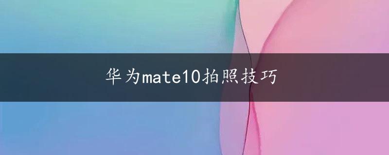 华为mate10拍照技巧