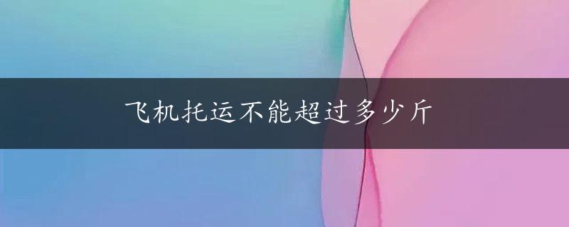 飞机托运不能超过多少斤