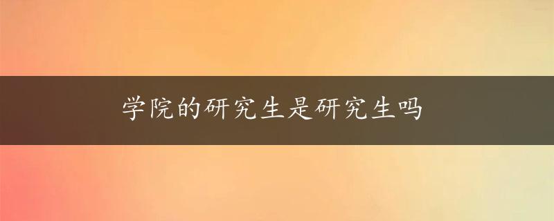 学院的研究生是研究生吗